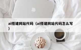 绍兴ai搭建网站代码（ai搭建网站代码怎么写）