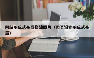 绍兴网站响应式布局搭建图片（网页设计响应式布局）