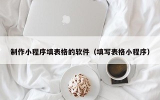 绍兴制作小程序填表格的软件（填写表格小程序）