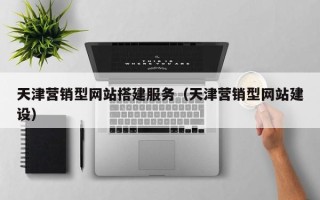 绍兴天津营销型网站搭建服务（天津营销型网站建设）