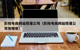 绍兴彭阳电商网站搭建公司（彭阳电商网站搭建公司有哪些）