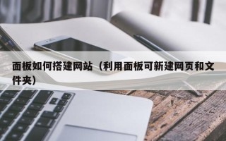 绍兴面板如何搭建网站（利用面板可新建网页和文件夹）