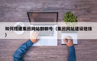 绍兴如何搭建集团网站群聊号（集团网站建设链接）