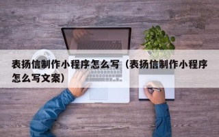 绍兴表扬信制作小程序怎么写（表扬信制作小程序怎么写文案）