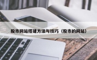 绍兴股市网站搭建方法与技巧（股市的网站）