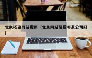 绍兴北京搭建网站费用（北京网站建设哪家公司好）