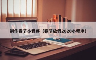 绍兴制作春节小程序（春节放假2020小程序）