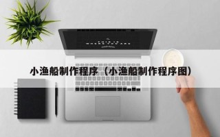 绍兴小渔船制作程序（小渔船制作程序图）