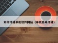绍兴如何搭建单机软件网站（单机游戏搭建）
