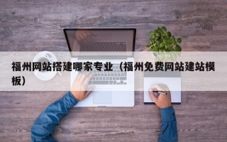 绍兴福州网站搭建哪家专业（福州免费网站建站模板）