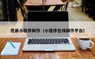 绍兴范县小程序制作（小程序在线制作平台）