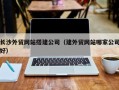 绍兴长沙外贸网站搭建公司（建外贸网站哪家公司好）