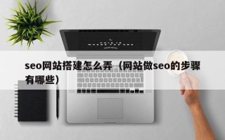 绍兴seo网站搭建怎么弄（网站做seo的步骤有哪些）